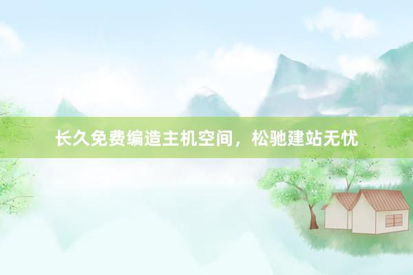 长久免费编造主机空间，松驰建站无忧