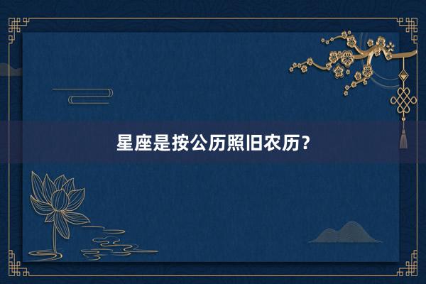 星座是按公历照旧农历？