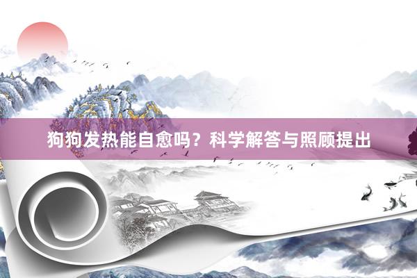 狗狗发热能自愈吗？科学解答与照顾提出
