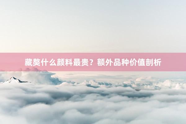 藏獒什么颜料最贵？额外品种价值剖析