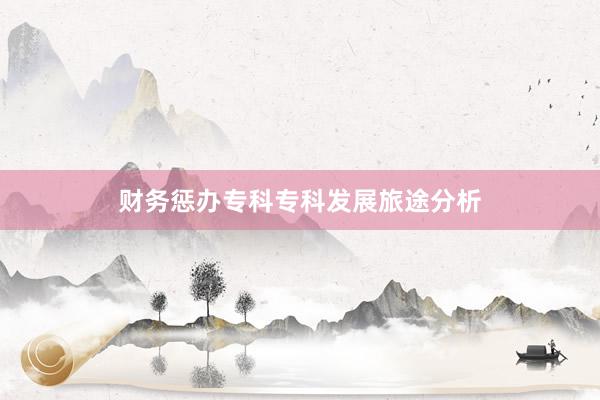财务惩办专科专科发展旅途分析