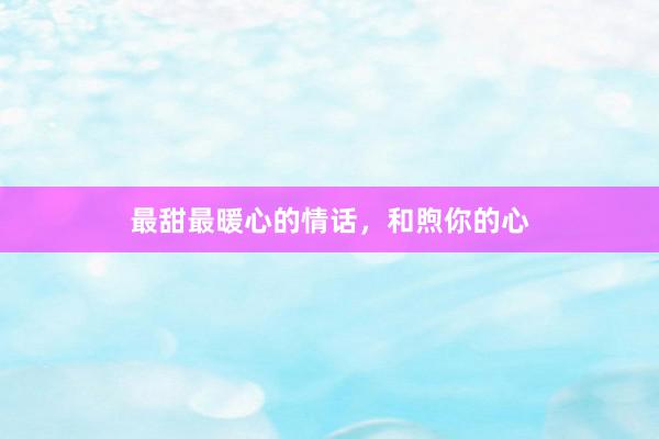 最甜最暖心的情话,和煦你的心
